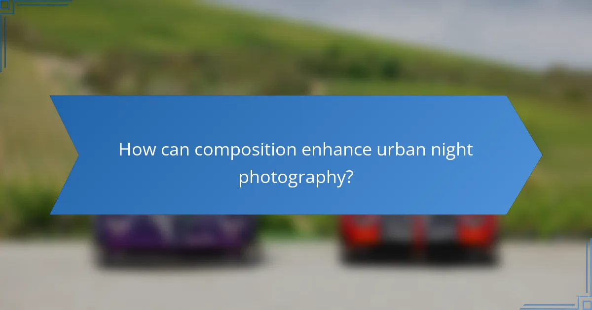 How can composition enhance urban night photography?