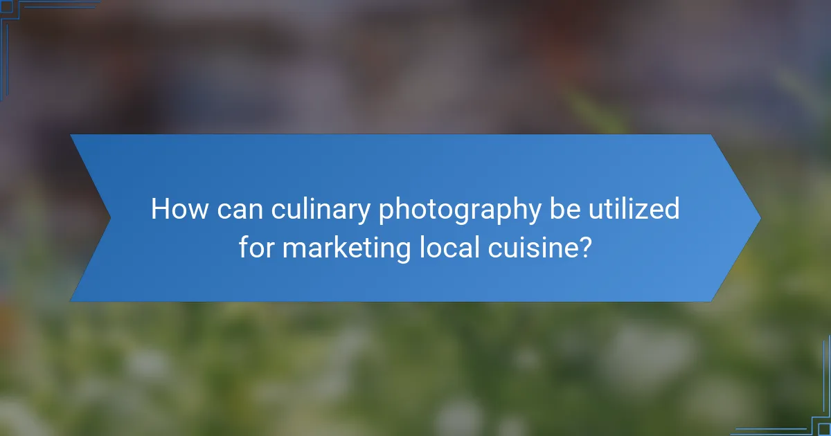 How can culinary photography be utilized for marketing local cuisine?