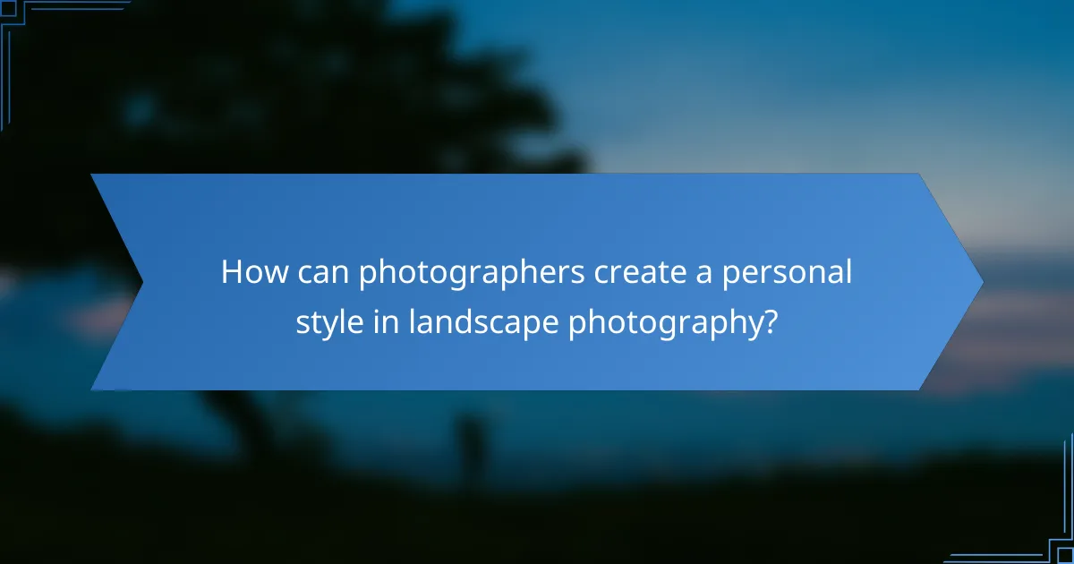 How can photographers create a personal style in landscape photography?