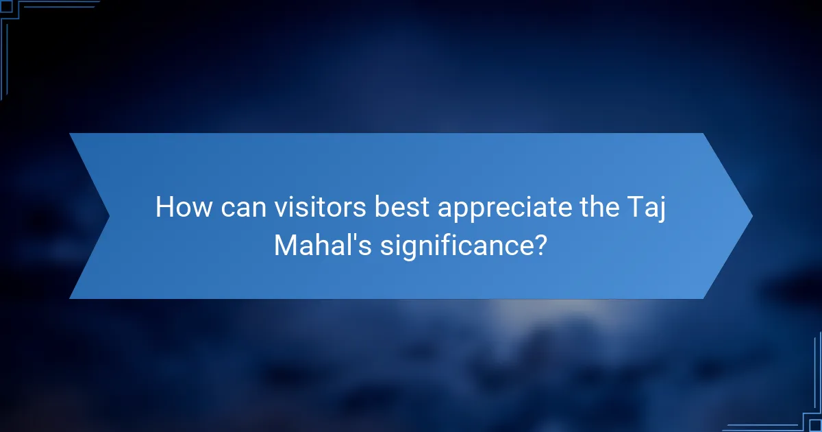 How can visitors best appreciate the Taj Mahal's significance?