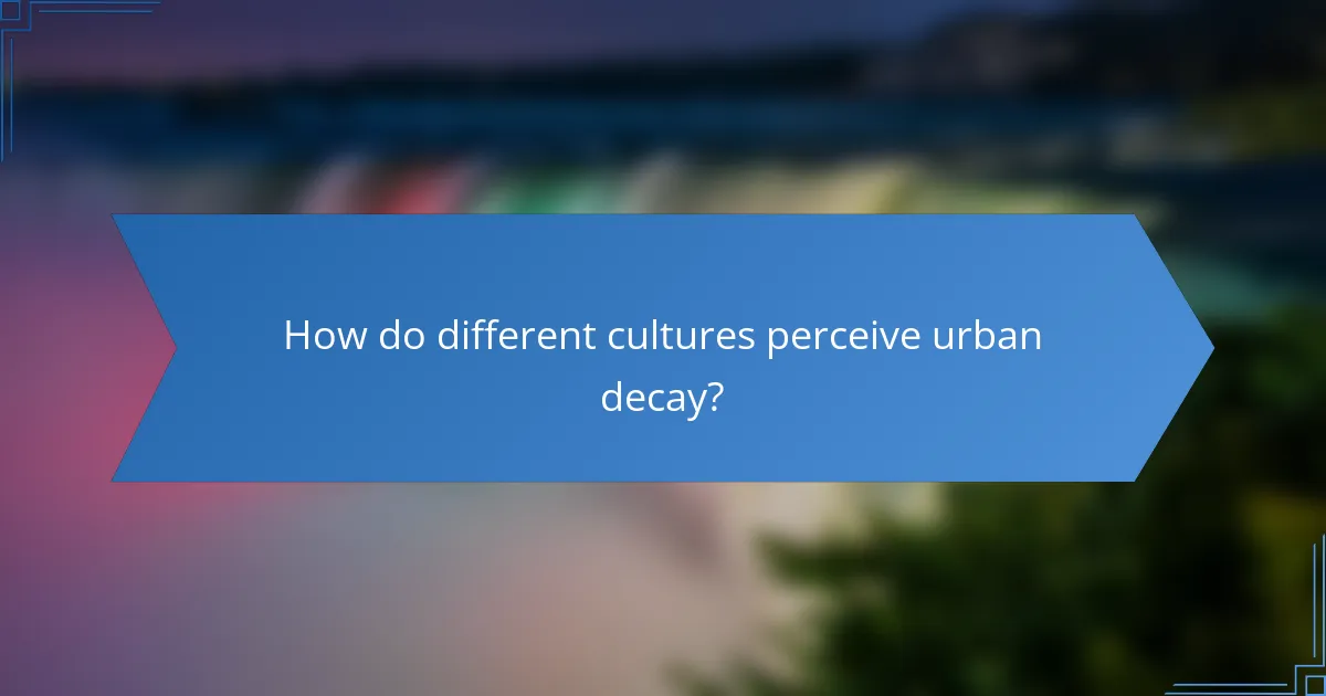 How do different cultures perceive urban decay?