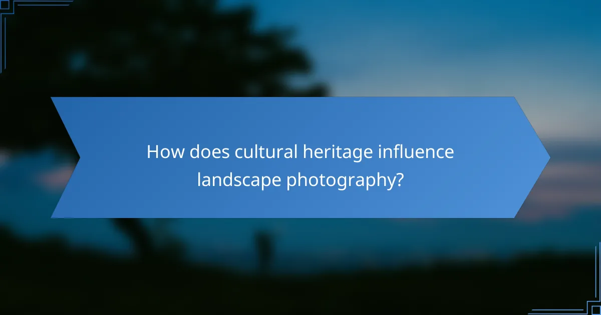 How does cultural heritage influence landscape photography?