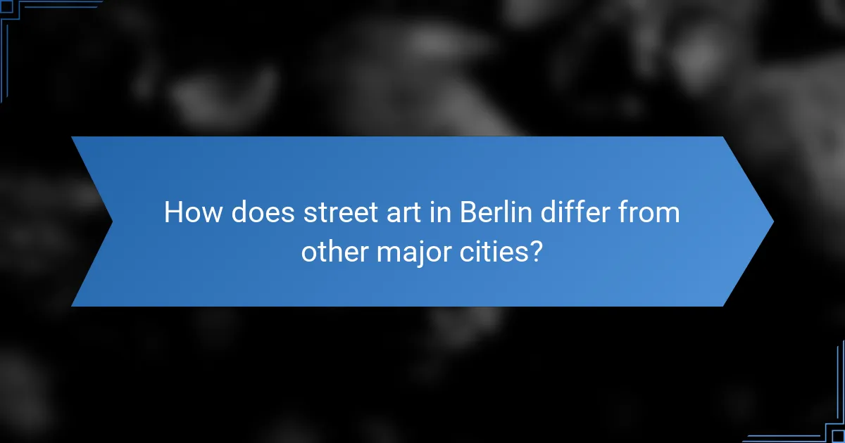 How does street art in Berlin differ from other major cities?