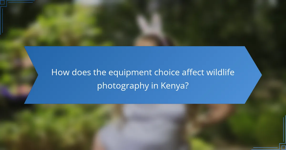 How does the equipment choice affect wildlife photography in Kenya?