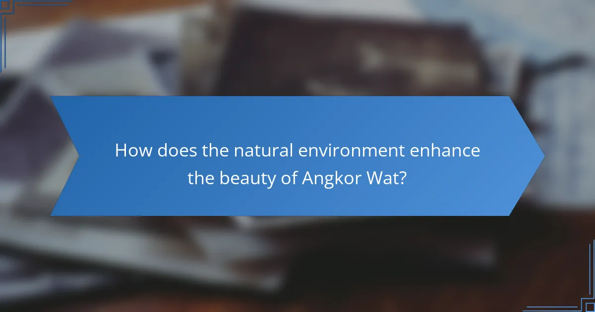How does the natural environment enhance the beauty of Angkor Wat?