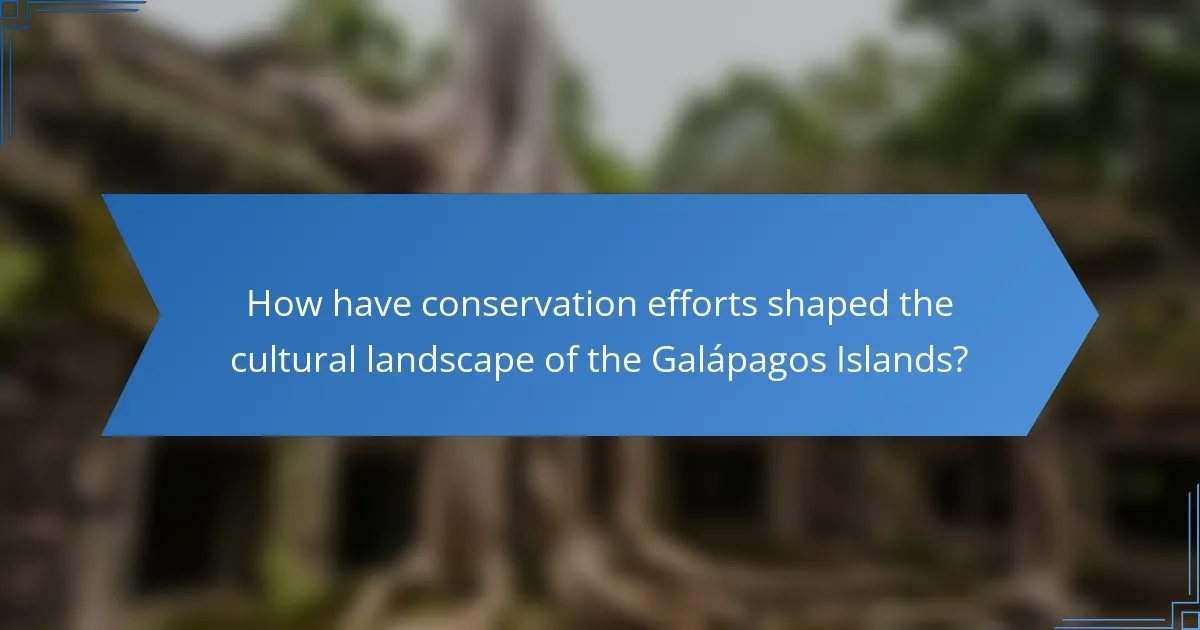 How have conservation efforts shaped the cultural landscape of the Galápagos Islands?