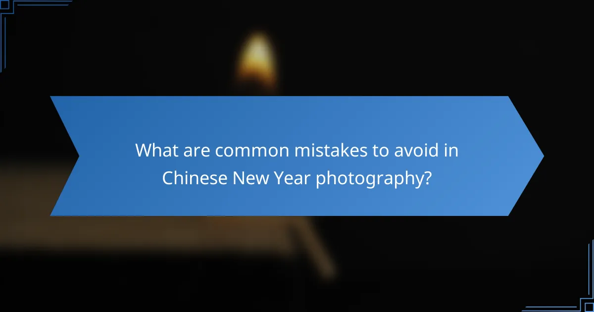 What are common mistakes to avoid in Chinese New Year photography?