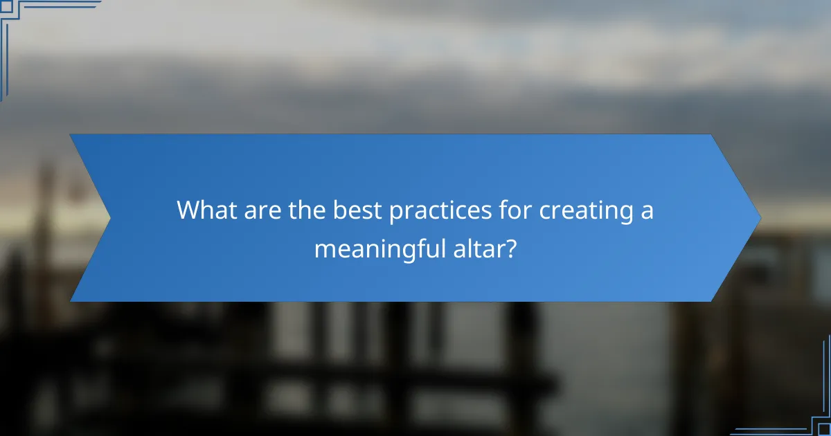 What are the best practices for creating a meaningful altar?