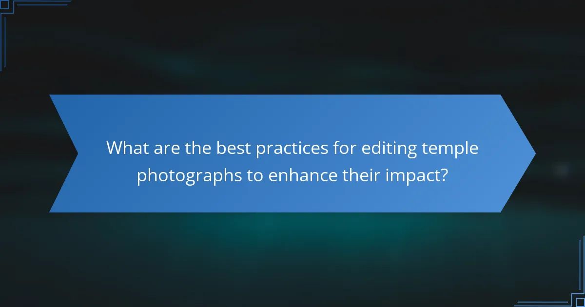 What are the best practices for editing temple photographs to enhance their impact?