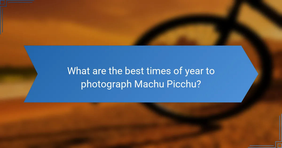 What are the best times of year to photograph Machu Picchu?