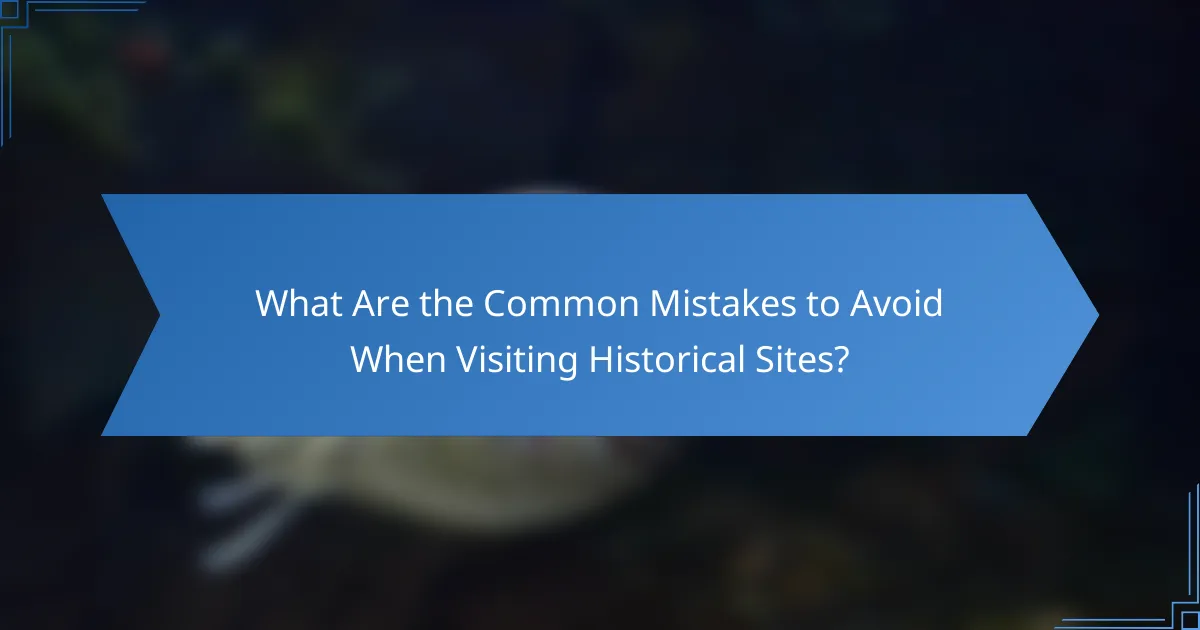 What Are the Common Mistakes to Avoid When Visiting Historical Sites?
