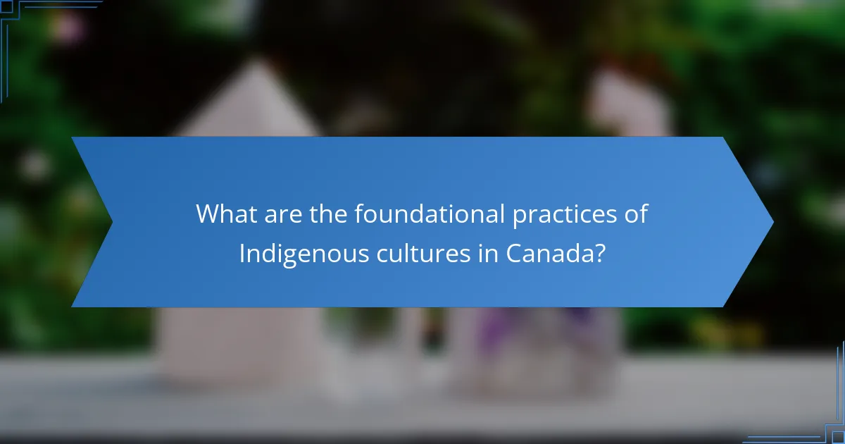 What are the foundational practices of Indigenous cultures in Canada?