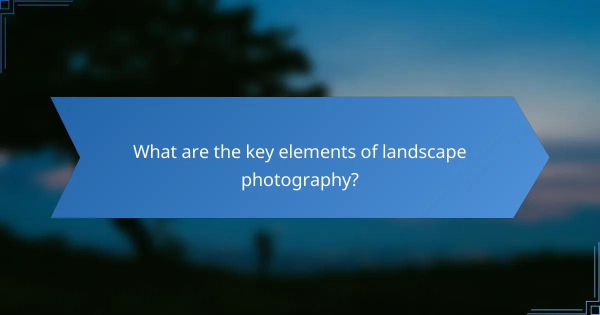 What are the key elements of landscape photography?