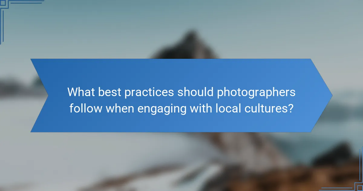 What best practices should photographers follow when engaging with local cultures?