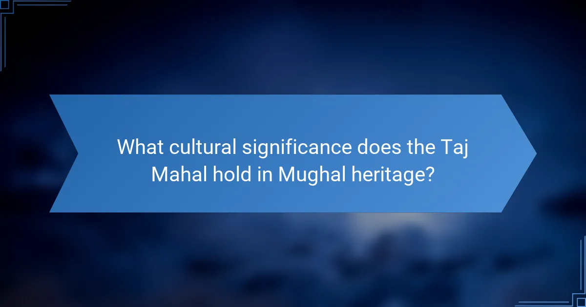 What cultural significance does the Taj Mahal hold in Mughal heritage?