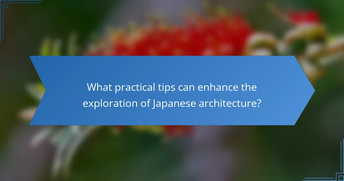 What practical tips can enhance the exploration of Japanese architecture?