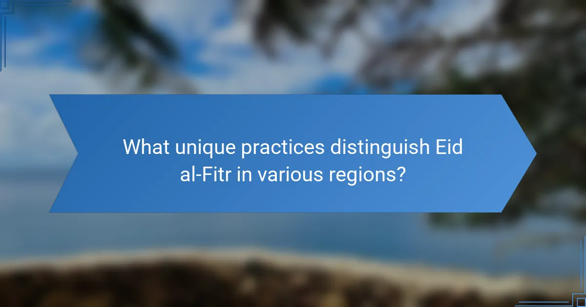 What unique practices distinguish Eid al-Fitr in various regions?