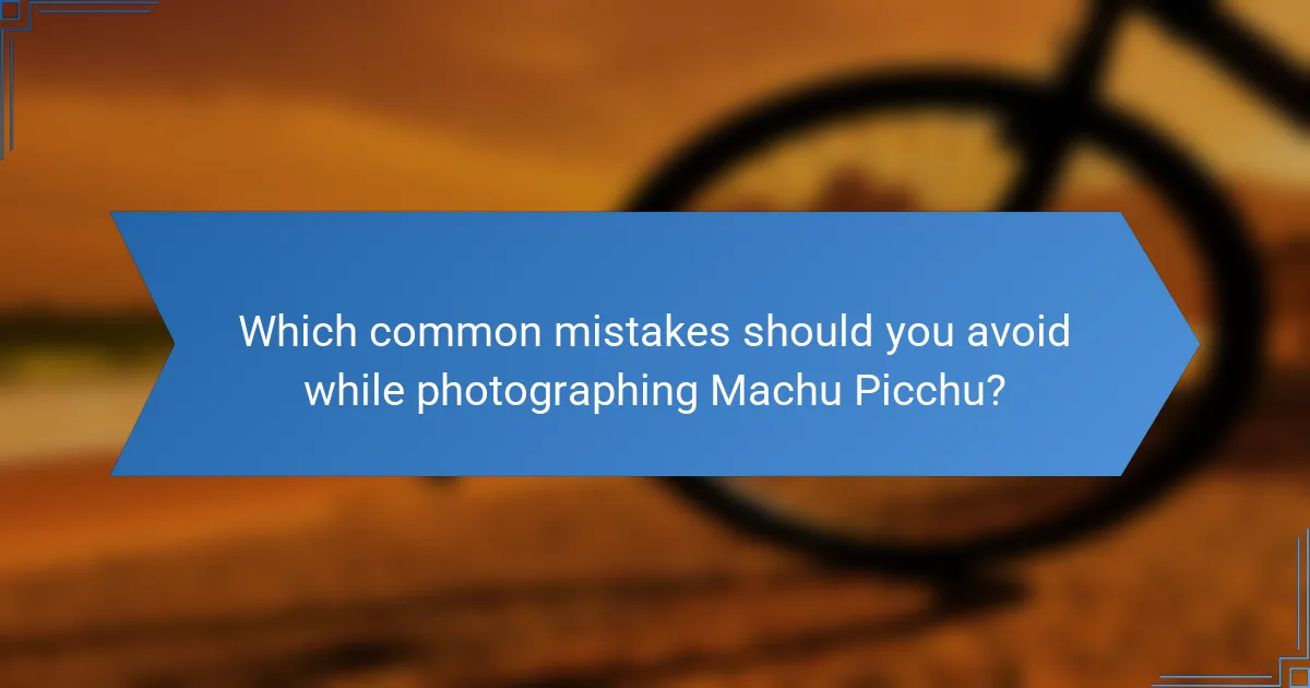 Which common mistakes should you avoid while photographing Machu Picchu?