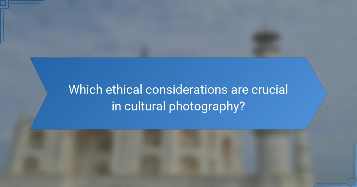 Which ethical considerations are crucial in cultural photography?