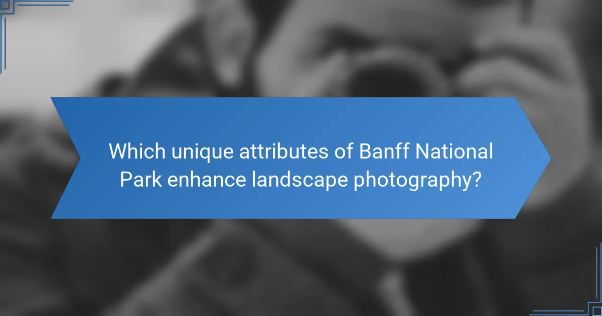 Which unique attributes of Banff National Park enhance landscape photography?